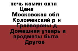 печь камин охта-8 › Цена ­ 15 000 - Московская обл., Коломенский р-н, Грайвороны д. Домашняя утварь и предметы быта » Другое   